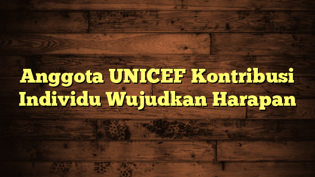Anggota UNICEF Kontribusi Individu Wujudkan Harapan