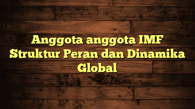 Anggota anggota IMF Struktur Peran dan Dinamika Global