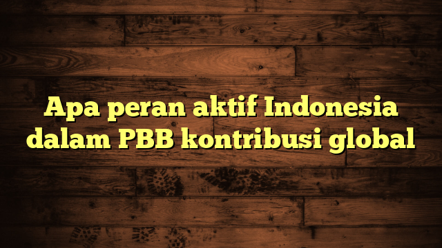 Apa peran aktif Indonesia dalam PBB kontribusi global