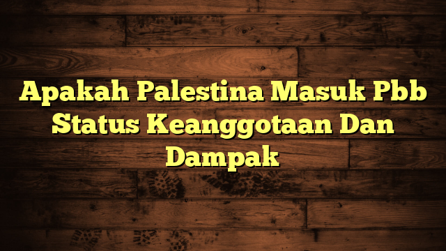 Apakah Palestina Masuk Pbb Status Keanggotaan Dan Dampak
