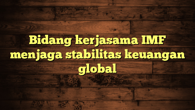 Bidang kerjasama IMF menjaga stabilitas keuangan global