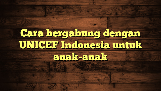 Cara bergabung dengan UNICEF Indonesia untuk anak-anak
