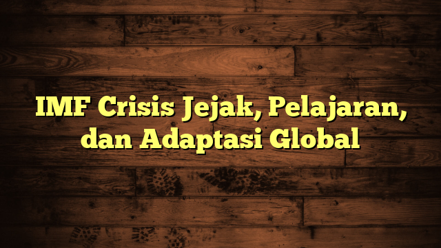 IMF Crisis Jejak, Pelajaran, dan Adaptasi Global