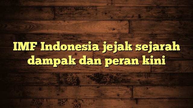 IMF Indonesia jejak sejarah dampak dan peran kini