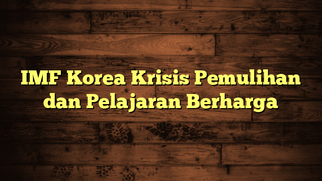 IMF Korea Krisis Pemulihan dan Pelajaran Berharga