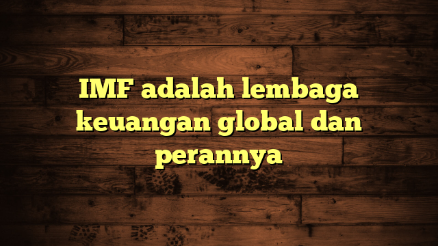 IMF adalah lembaga keuangan global dan perannya
