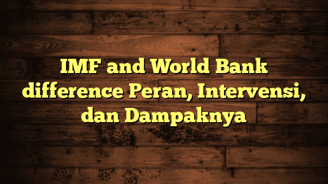 IMF and World Bank difference Peran, Intervensi, dan Dampaknya