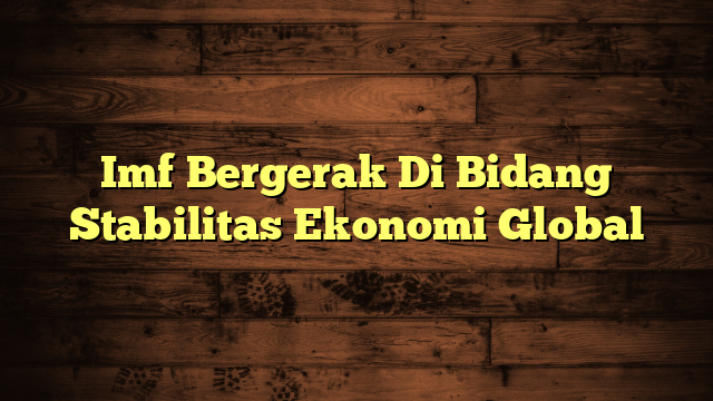Imf Bergerak Di Bidang Stabilitas Ekonomi Global