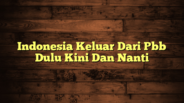 Indonesia Keluar Dari Pbb Dulu Kini Dan Nanti