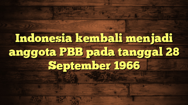 Indonesia kembali menjadi anggota PBB pada tanggal 28 September 1966