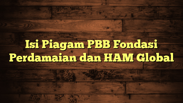 Isi Piagam PBB Fondasi Perdamaian dan HAM Global