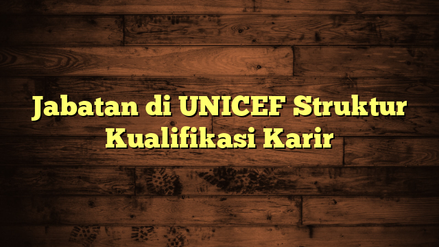 Jabatan di UNICEF Struktur Kualifikasi Karir