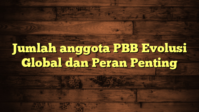 Jumlah anggota PBB Evolusi Global dan Peran Penting