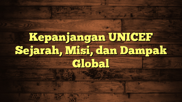 Kepanjangan UNICEF Sejarah, Misi, dan Dampak Global