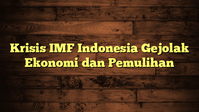 Krisis IMF Indonesia Gejolak Ekonomi dan Pemulihan