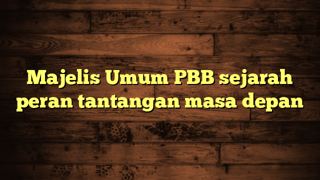 Majelis Umum PBB sejarah peran tantangan masa depan
