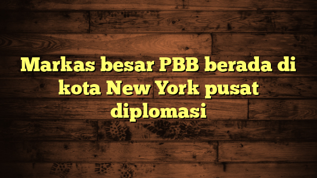 Markas besar PBB berada di kota New York pusat diplomasi