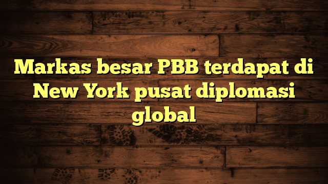 Markas besar PBB terdapat di New York pusat diplomasi global
