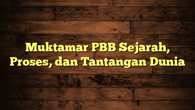 Muktamar PBB Sejarah, Proses, dan Tantangan Dunia
