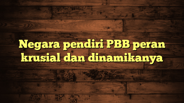 Negara pendiri PBB peran krusial dan dinamikanya