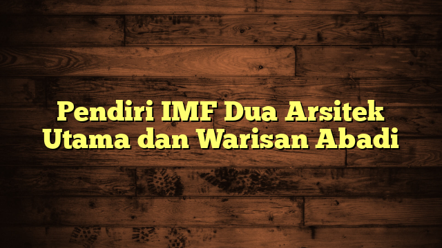 Pendiri IMF Dua Arsitek Utama dan Warisan Abadi