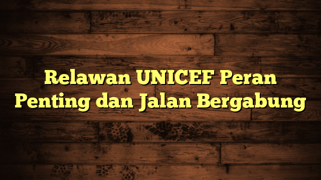Relawan UNICEF Peran Penting dan Jalan Bergabung