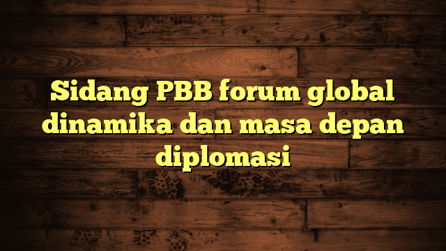 Sidang PBB forum global dinamika dan masa depan diplomasi