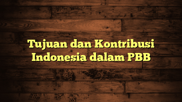 Tujuan dan Kontribusi Indonesia dalam PBB