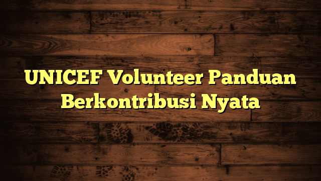UNICEF Volunteer Panduan Berkontribusi Nyata