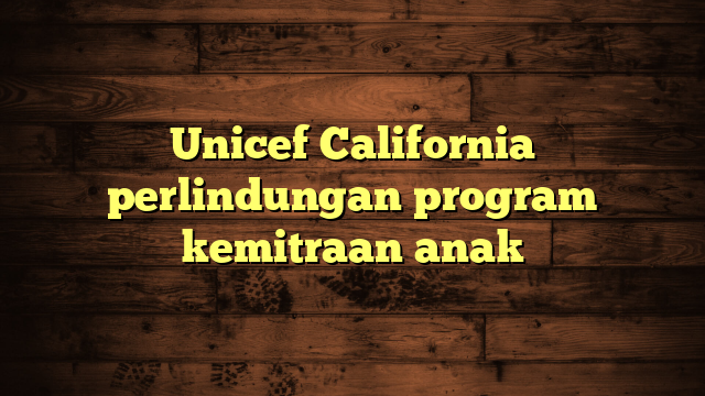 Unicef California perlindungan program kemitraan anak