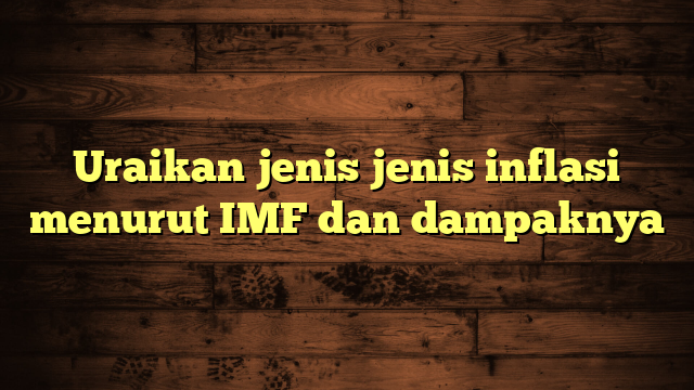 Uraikan jenis jenis inflasi menurut IMF dan dampaknya