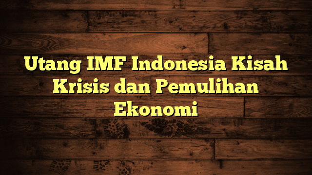 Utang IMF Indonesia Kisah Krisis dan Pemulihan Ekonomi