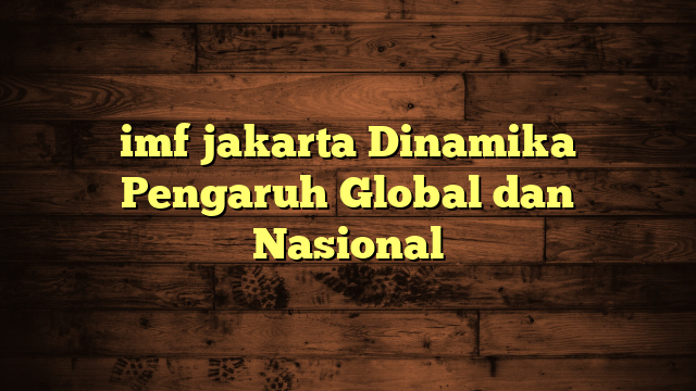 imf jakarta Dinamika Pengaruh Global dan Nasional