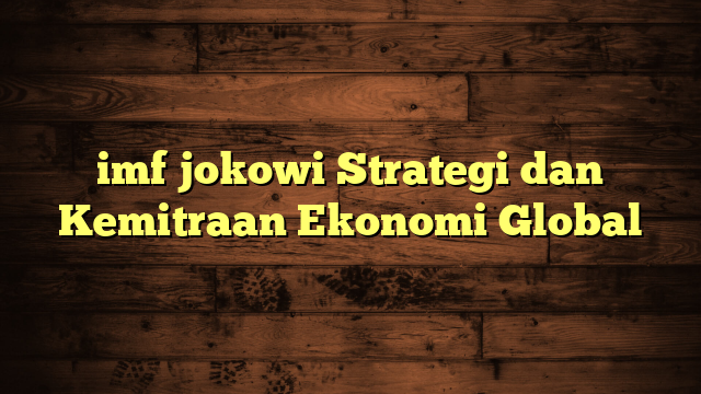 imf jokowi Strategi dan Kemitraan Ekonomi Global