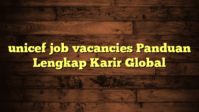 unicef job vacancies Panduan Lengkap Karir Global